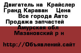 Двигатель на “Крайслер Гранд Караван“ › Цена ­ 100 - Все города Авто » Продажа запчастей   . Амурская обл.,Мазановский р-н